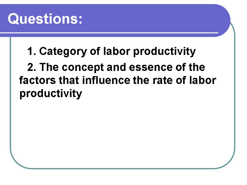 Questions: 1. Category of labor productivity 2. The concept and essence of the factors